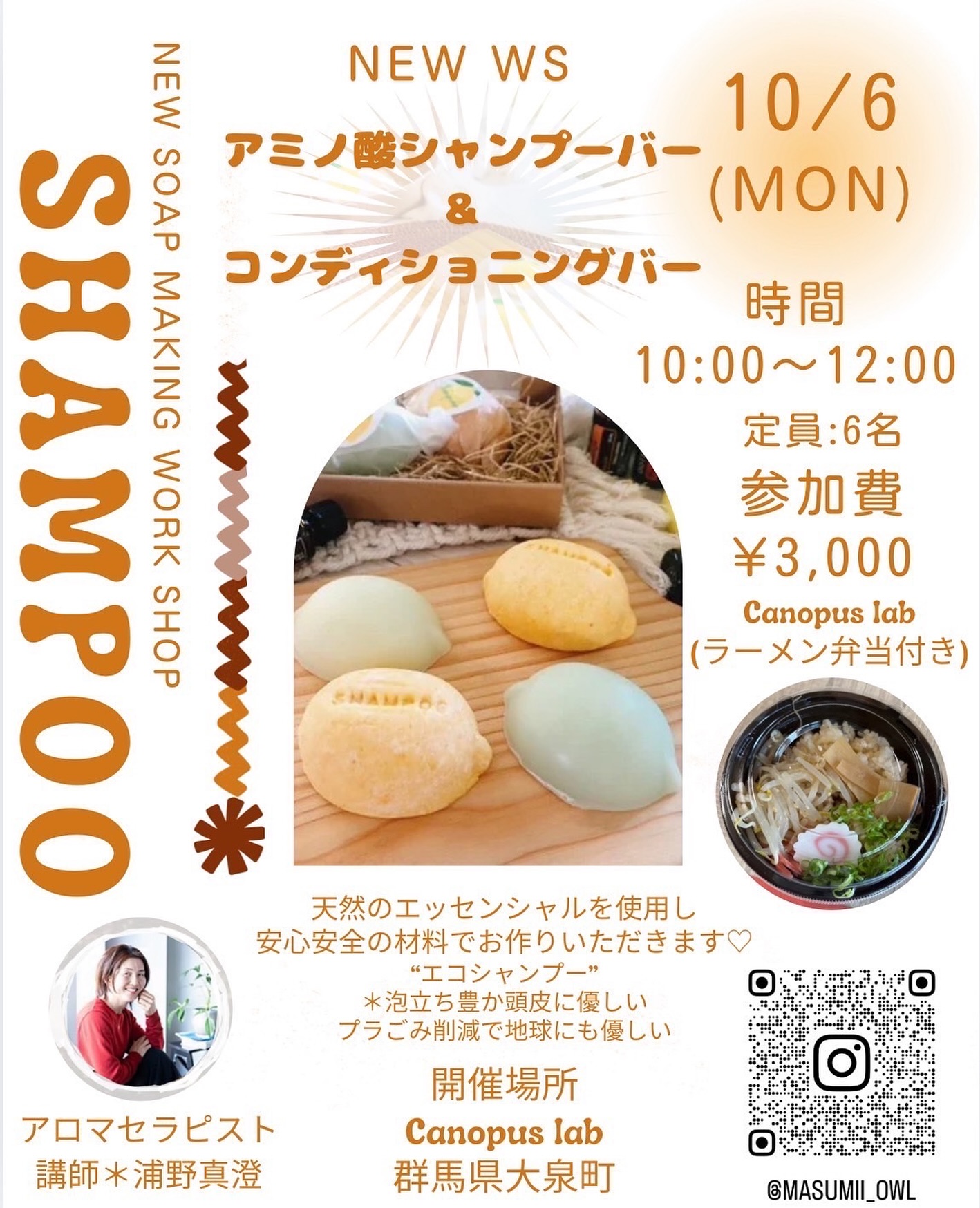10月のCanopus Labイベント第1弾！
アミノ酸シャンプーバー＆コンディショニングバー作りWS

今回はなんと…
がお休みの日に初めてのイベント開催です

‍講師はアロマセラピストのますみさん♡
天然のエッセンシャルを使った安心安全な材料で作る、地球にも優しい“エコシャンプー”🧼

この日のご飯は【人気のラーメン弁当】！
→ 事前予約のみとなります

🗓日時：10/6 (月) 10:00〜12:00
👥定員：6名
参加費：3,000円（ラーメン弁当付き）
場所：Canopus Lab（群馬県大泉町）

️ワークショップ・ラーメン弁当ともに【事前予約制】です！

お申し込みはDMまたは講師Instagram @masumii_owl まで